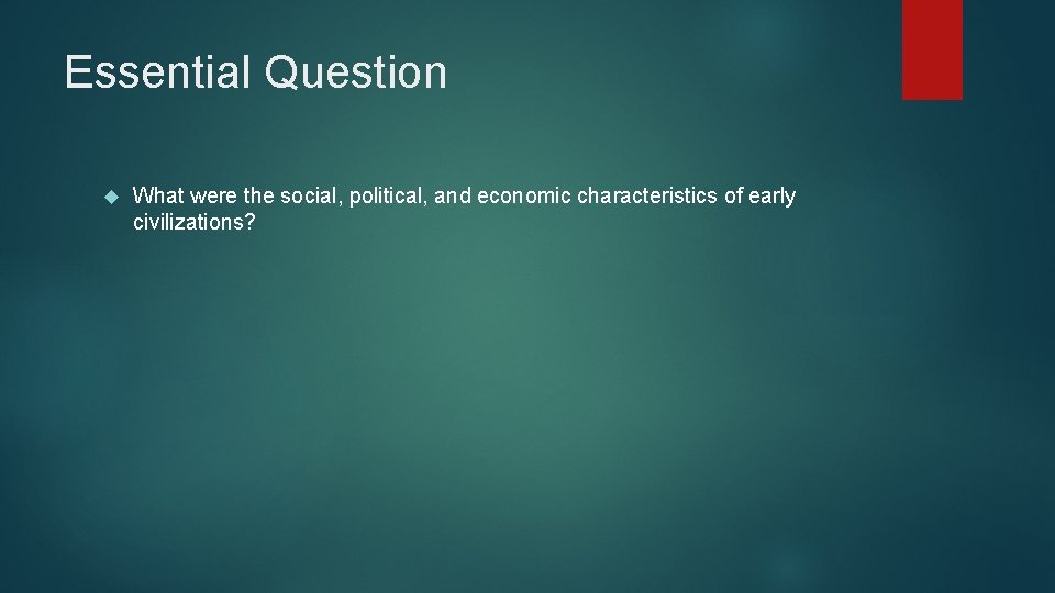 Essential Question What were the social, political, and economic characteristics of early civilizations? 