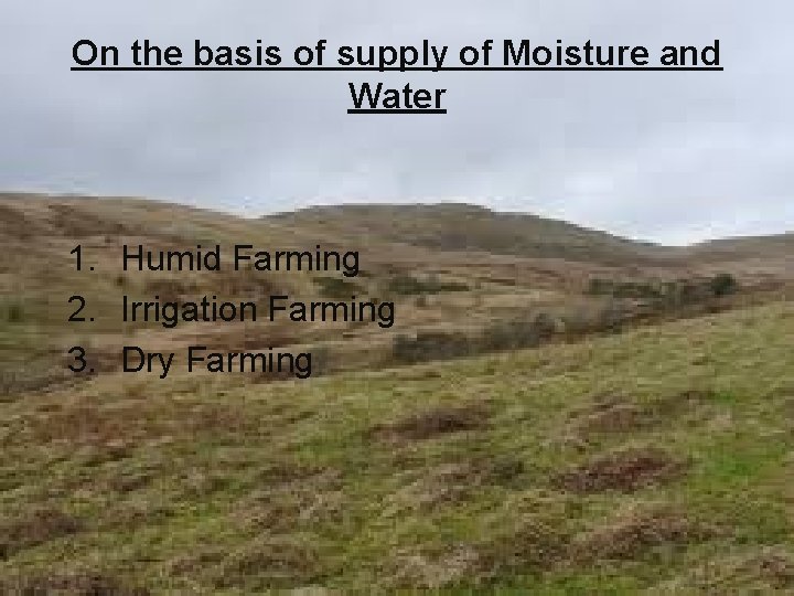 On the basis of supply of Moisture and Water 1. Humid Farming 2. Irrigation