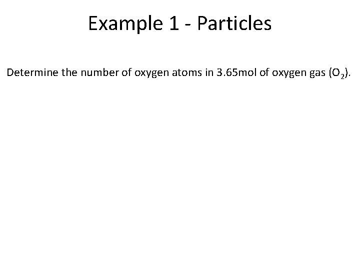 Example 1 - Particles Determine the number of oxygen atoms in 3. 65 mol