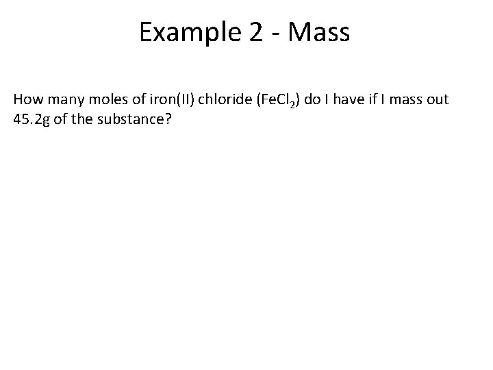Example 2 - Mass How many moles of iron(II) chloride (Fe. Cl 2) do
