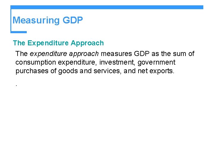 Measuring GDP The Expenditure Approach The expenditure approach measures GDP as the sum of