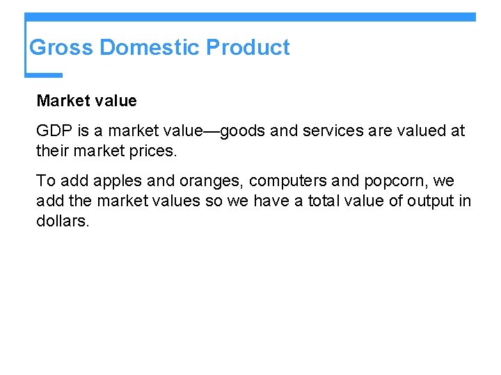 Gross Domestic Product Market value GDP is a market value—goods and services are valued