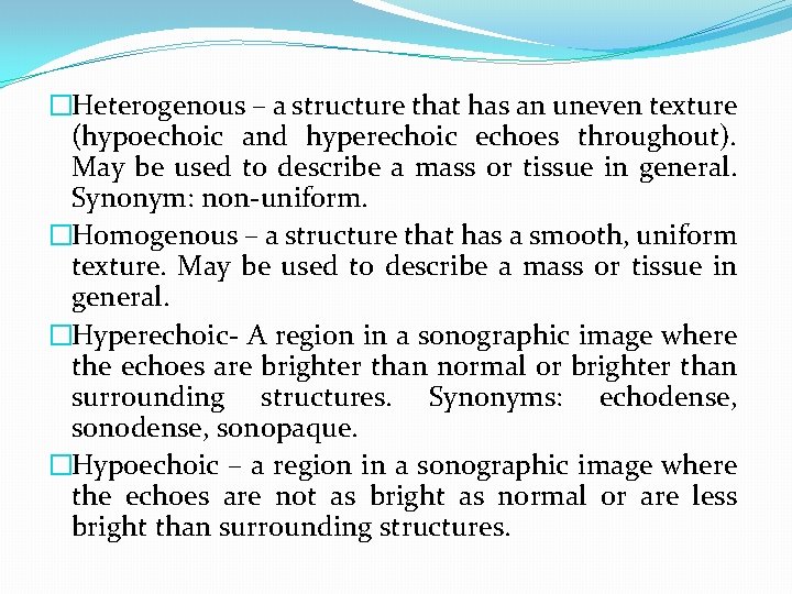 �Heterogenous – a structure that has an uneven texture (hypoechoic and hyperechoic echoes throughout).