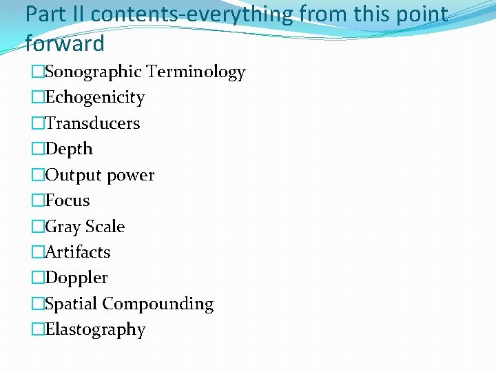 Part II contents-everything from this point forward �Sonographic Terminology �Echogenicity �Transducers �Depth �Output power