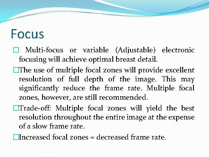 Focus � Multi-focus or variable (Adjustable) electronic focusing will achieve optimal breast detail. �The