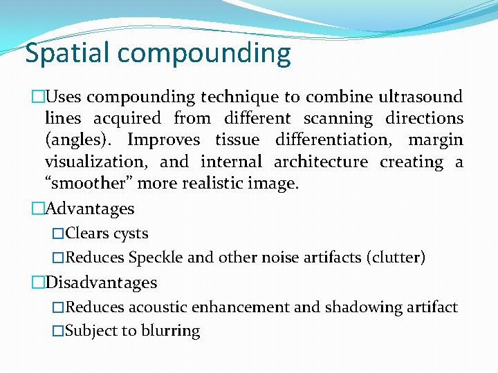 Spatial compounding �Uses compounding technique to combine ultrasound lines acquired from different scanning directions