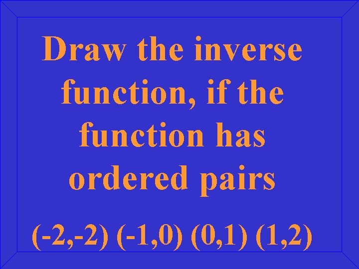 Draw the inverse function, if the function has ordered pairs (-2, -2) (-1, 0)