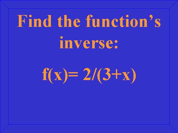 Find the function’s inverse: f(x)= 2/(3+x) 