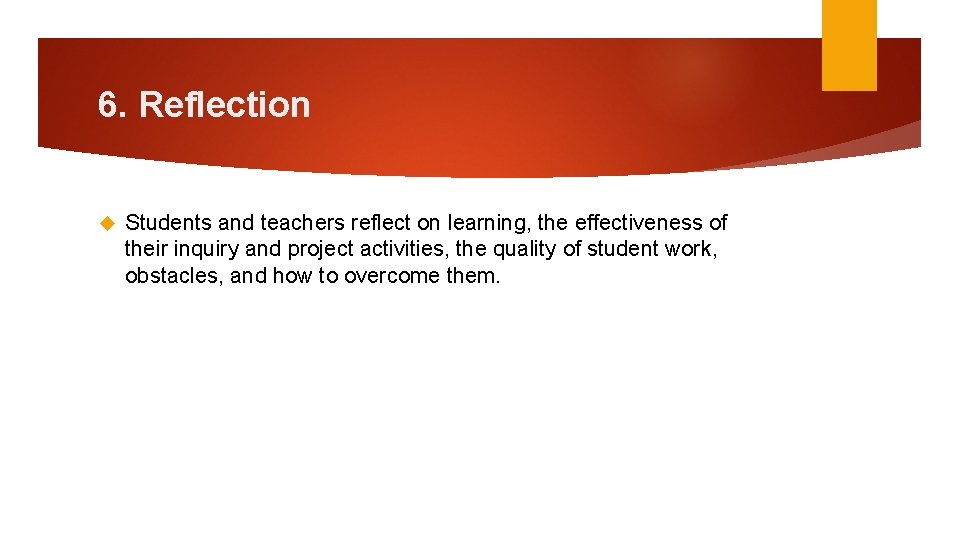 6. Reflection Students and teachers reflect on learning, the effectiveness of their inquiry and