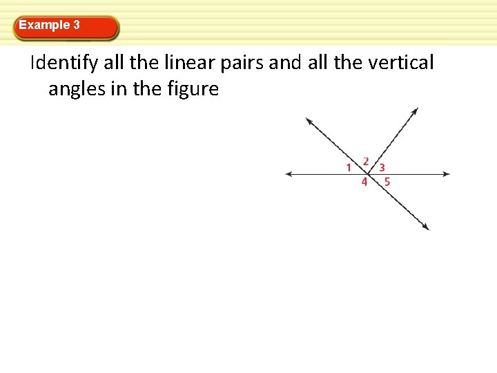 Example 3 Identify all the linear pairs and all the vertical angles in the Example 3 Identify all the linear pairs and all the vertical angles in the