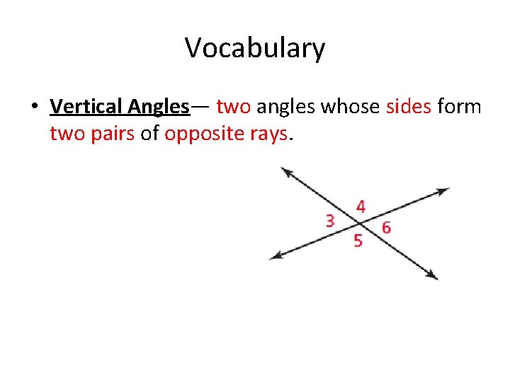 Vocabulary • Vertical Angles— two angles whose sides form two pairs of opposite rays. Vocabulary • Vertical Angles— two angles whose sides form two pairs of opposite rays.