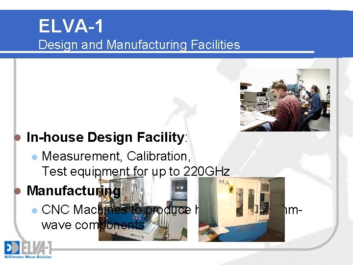 ELVA-1 Design and Manufacturing Facilities l In-house Design Facility: l l Measurement, Calibration, Test