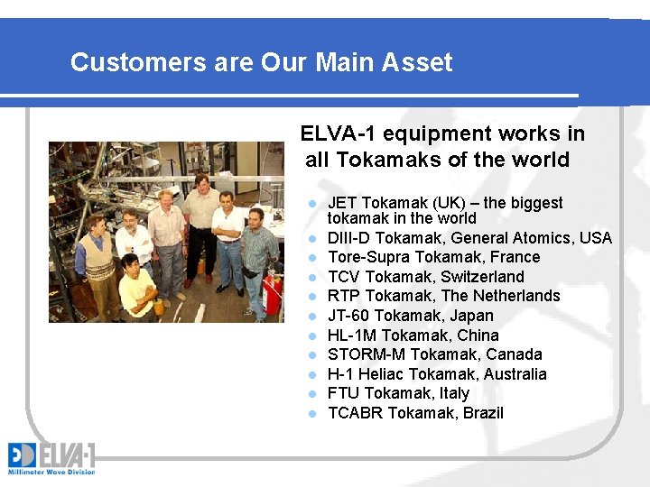 Customers are Our Main Asset ELVA-1 equipment works in all Tokamaks of the world