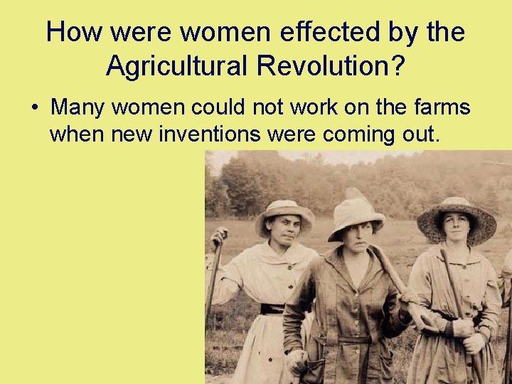 How were women effected by the Agricultural Revolution? • Many women could not work