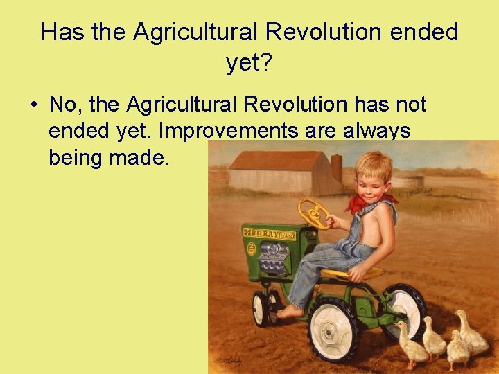 Has the Agricultural Revolution ended yet? • No, the Agricultural Revolution has not ended