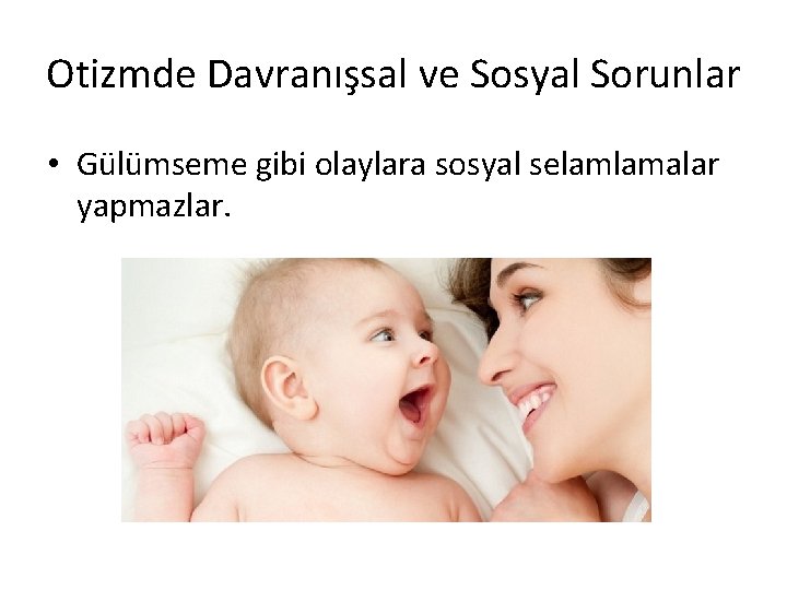 Otizmde Davranışsal ve Sosyal Sorunlar • Gülümseme gibi olaylara sosyal selamlamalar yapmazlar. 