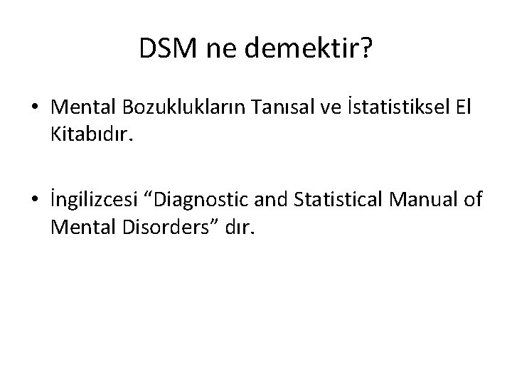 DSM ne demektir? • Mental Bozuklukların Tanısal ve İstatistiksel El Kitabıdır. • İngilizcesi “Diagnostic