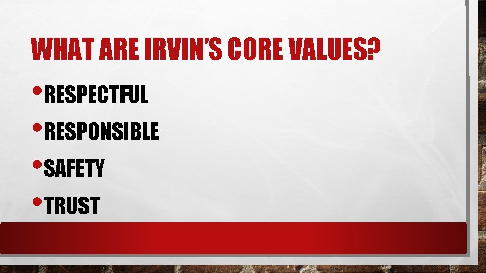 WHAT ARE IRVIN’S CORE VALUES? • RESPECTFUL • RESPONSIBLE • SAFETY • TRUST 