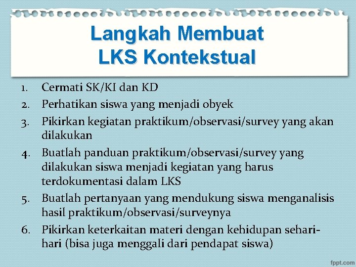 Langkah Membuat LKS Kontekstual 1. Cermati SK/KI dan KD 2. Perhatikan siswa yang menjadi