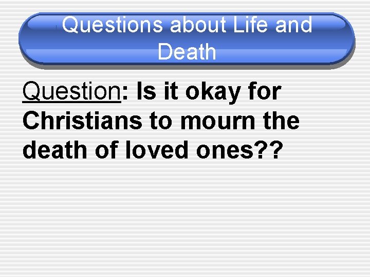 Questions about Life and Death Question: Is it okay for Christians to mourn the