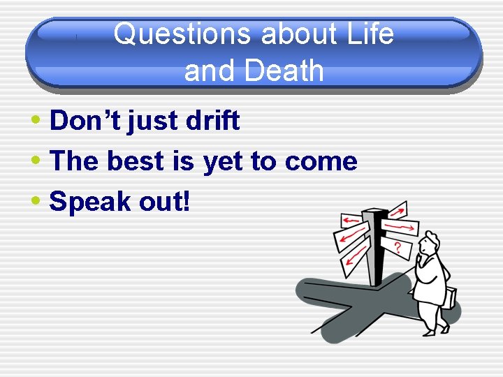 Questions about Life and Death • Don’t just drift • The best is yet