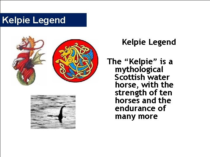 Kelpie Legend The “Kelpie” is a mythological Scottish water horse, with the strength of