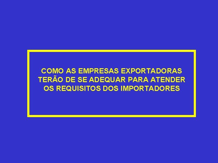 COMO AS EMPRESAS EXPORTADORAS TERÃO DE SE ADEQUAR PARA ATENDER OS REQUISITOS DOS IMPORTADORES