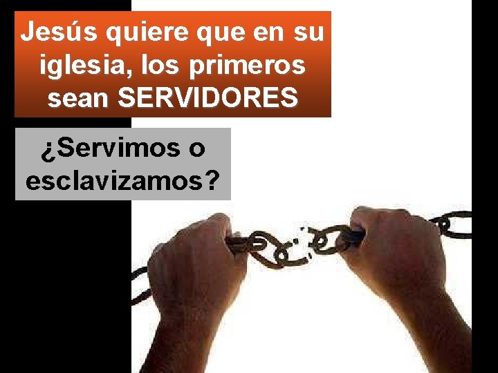 Jesús quiere que en su iglesia, los primeros sean SERVIDORES ¿Servimos o esclavizamos? 