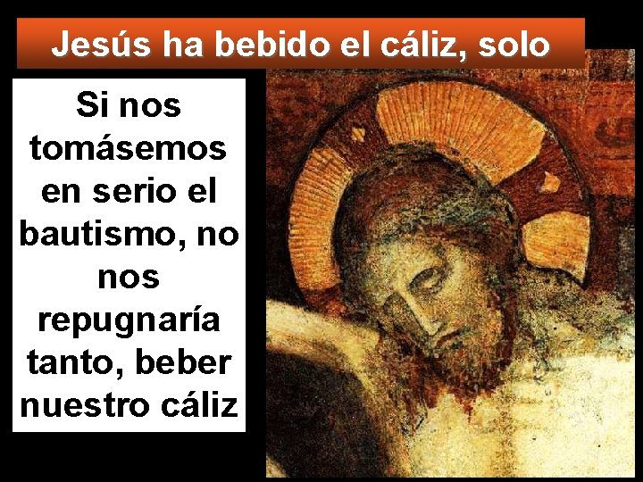 Jesús ha bebido el cáliz, solo Si nos tomásemos en serio el bautismo, no