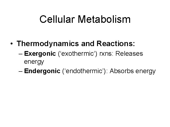 Cellular Metabolism • Thermodynamics and Reactions: – Exergonic (‘exothermic’) rxns: Releases energy – Endergonic