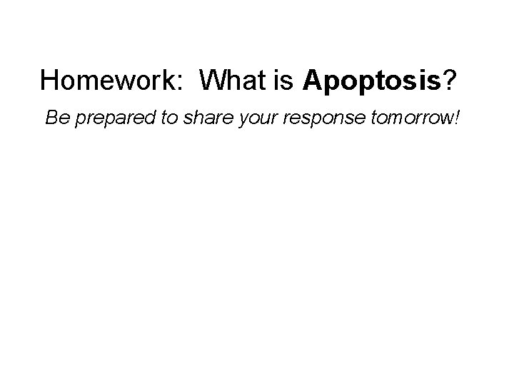 Homework: What is Apoptosis? Be prepared to share your response tomorrow! 
