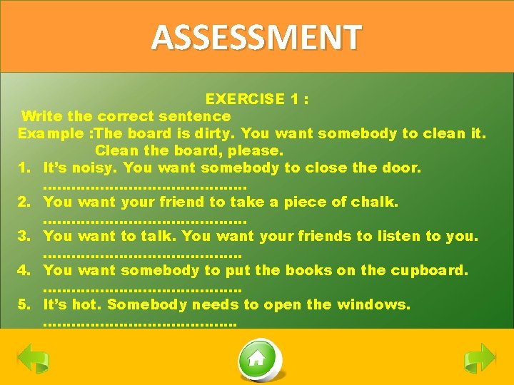 ASSESSMENT EXERCISE 1 : Write the correct sentence Example : The board is dirty.