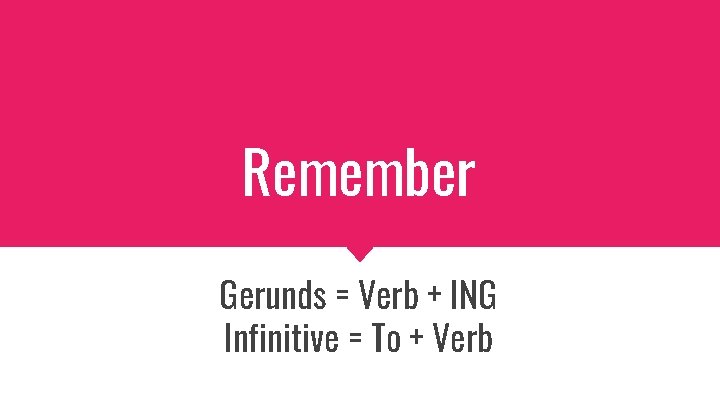 Remember Gerunds = Verb + ING Infinitive = To + Verb 