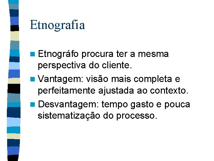 Etnografia n Etnográfo procura ter a mesma perspectiva do cliente. n Vantagem: visão mais