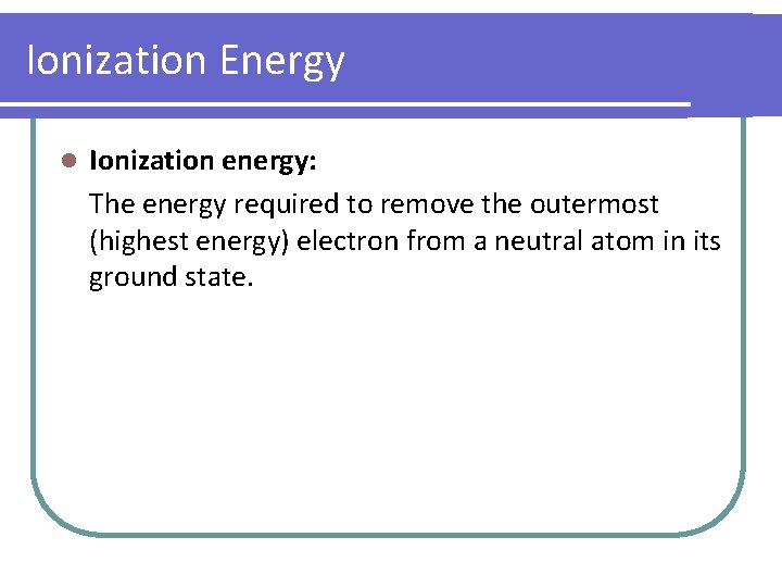 Ionization Energy l Ionization energy: The energy required to remove the outermost (highest energy)