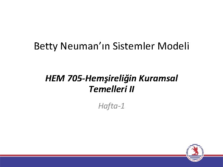 Betty Neuman’ın Sistemler Modeli HEM 705 -Hemşireliğin Kuramsal Temelleri II Hafta-1 