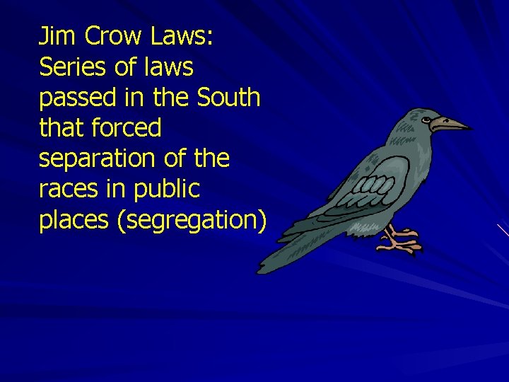 Jim Crow Laws: Series of laws passed in the South that forced separation of