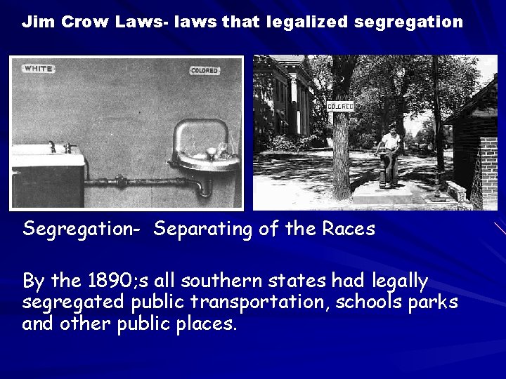 Jim Crow Laws- laws that legalized segregation Segregation- Separating of the Races By the