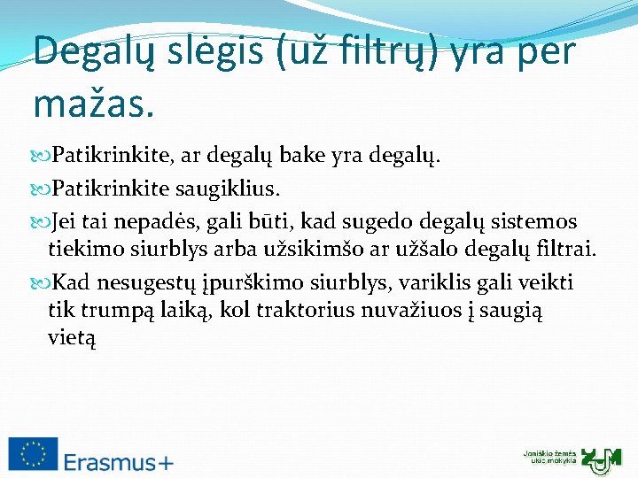 Degalų slėgis (už filtrų) yra per mažas. Patikrinkite, ar degalų bake yra degalų. Patikrinkite