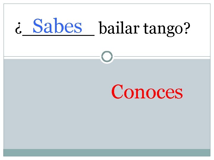 Sabes bailar tango? ¿_______ Conoces 