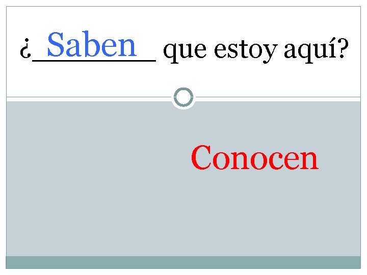 Saben que estoy aquí? ¿_______ Conocen 