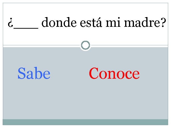 ¿___ donde está mi madre? Sabe Conoce 