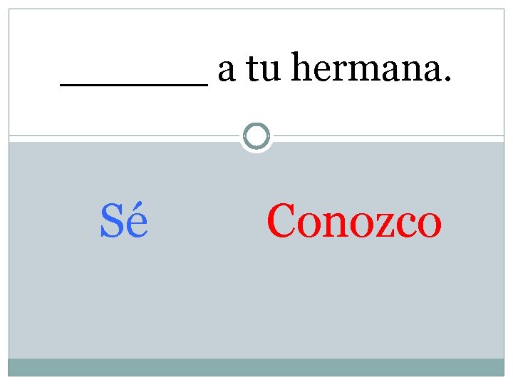 ______ a tu hermana. Sé Conozco 