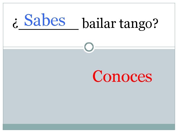 Sabes bailar tango? ¿_______ Conoces 