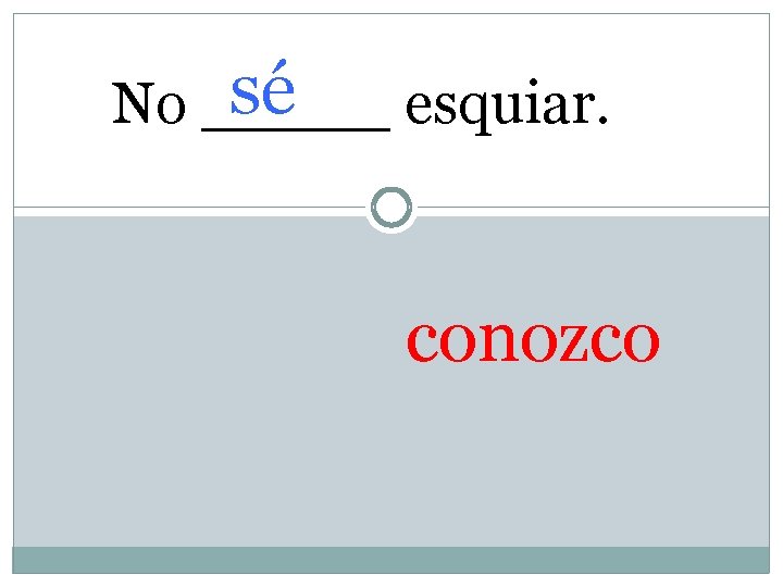 sé No _____ esquiar. conozco 