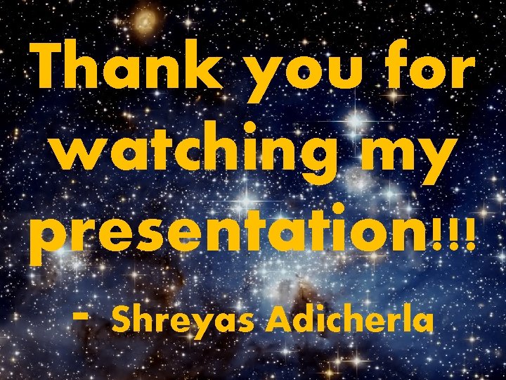 Thank you for watching my presentation!!! - Shreyas Adicherla 