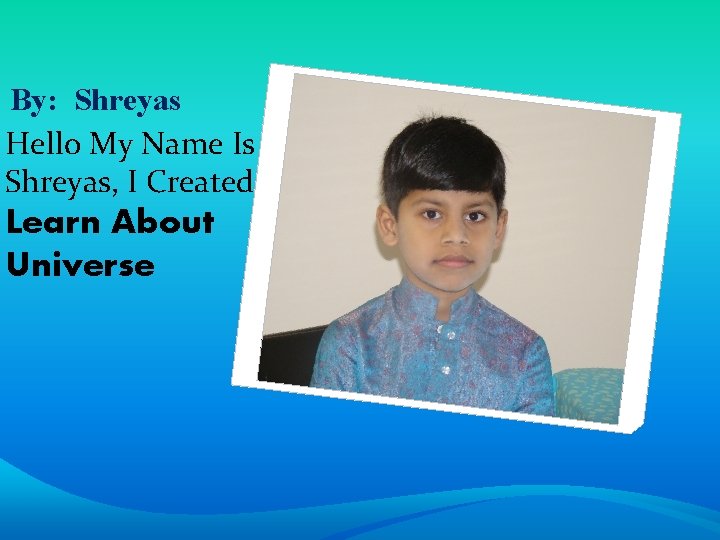 By: Shreyas Hello My Name Is Shreyas, I Created Learn About Universe 