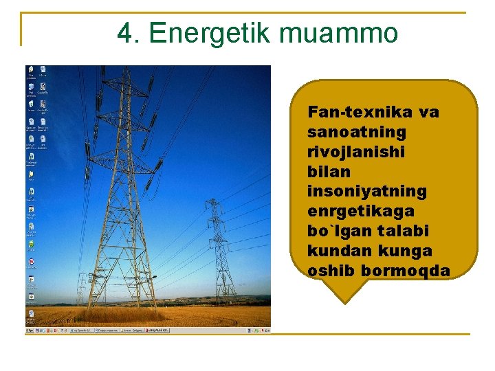 4. Energetik muammo Fan-texnika va sanoatning rivojlanishi bilan insoniyatning enrgetikaga bo`lgan talabi kundan kunga
