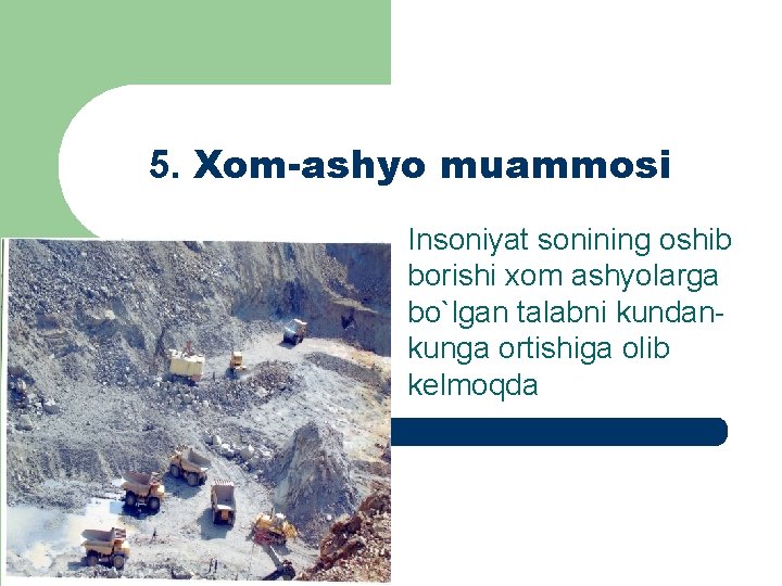 5. Xom-ashyo muammosi Insoniyat sonining oshib borishi xom ashyolarga bo`lgan talabni kundankunga ortishiga olib