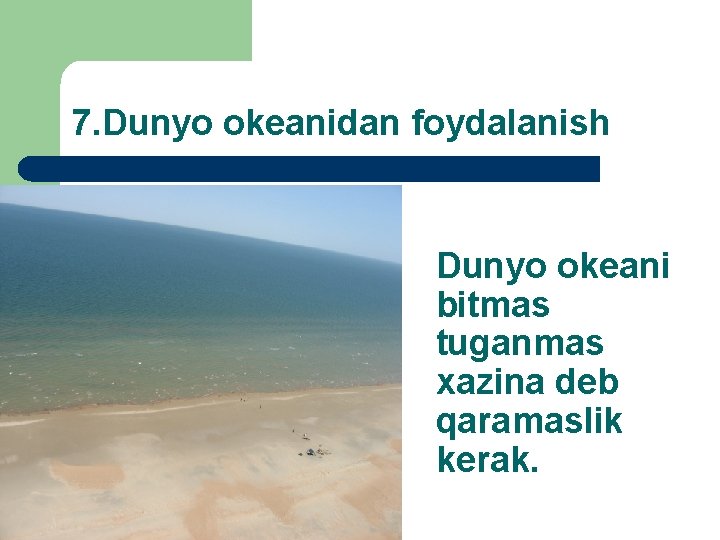 7. Dunyo okeanidan foydalanish Dunyo okeani bitmas tuganmas xazina deb qaramaslik kerak. 